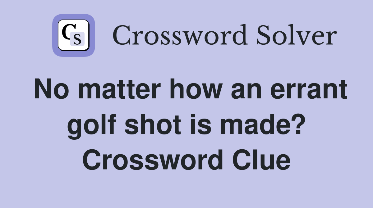 No matter how an errant golf shot is made? Crossword Clue
