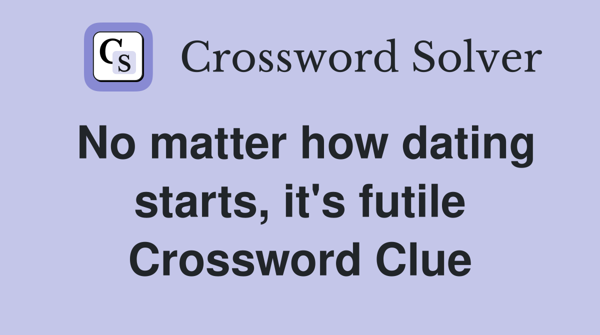 No matter how dating starts, it's futile Crossword Clue