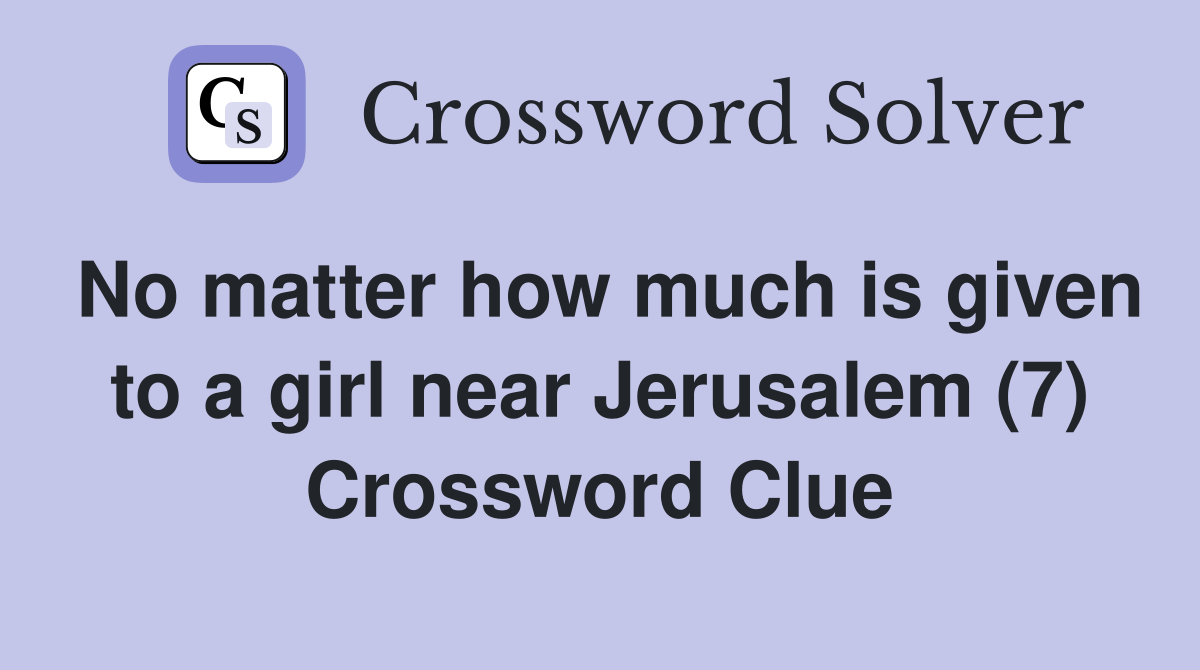 No matter how much is given to a girl near Jerusalem (7) Crossword Clue