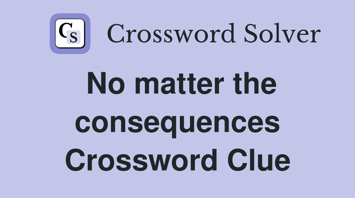 No matter the consequences Crossword Clue