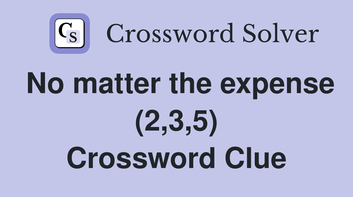 No matter the expense (2,3,5) Crossword Clue