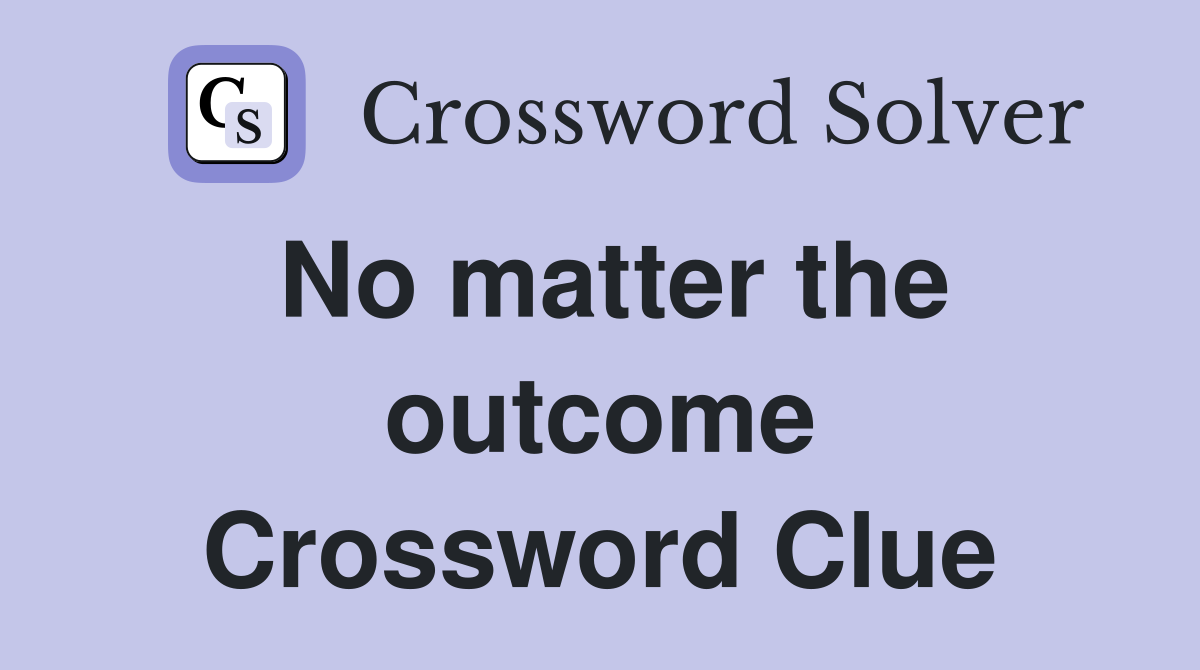 No matter the outcome Crossword Clue