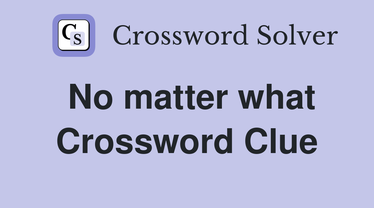 No matter what Crossword Clue