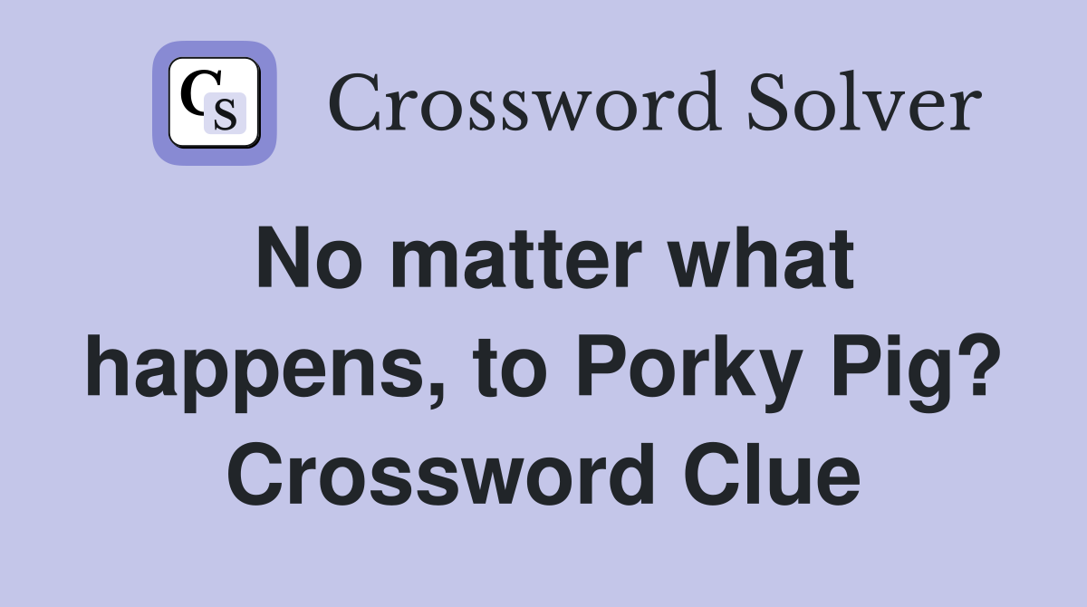 No matter what happens, to Porky Pig? Crossword Clue