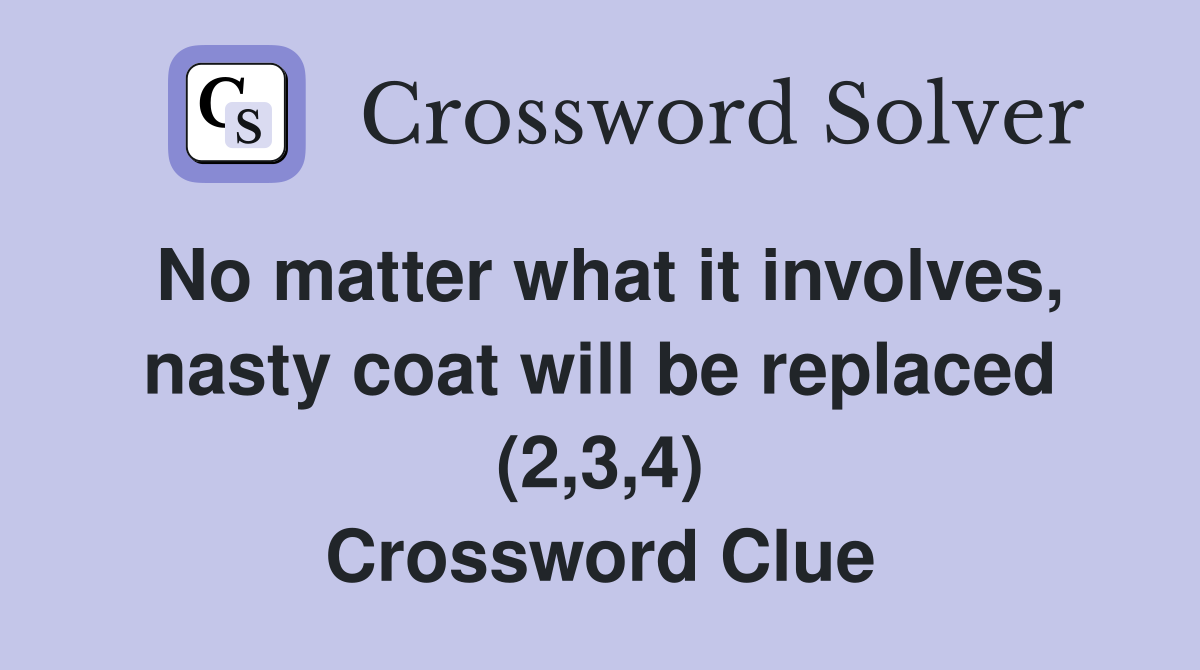 No matter what it involves, nasty coat will be replaced (2,3,4) Crossword Clue