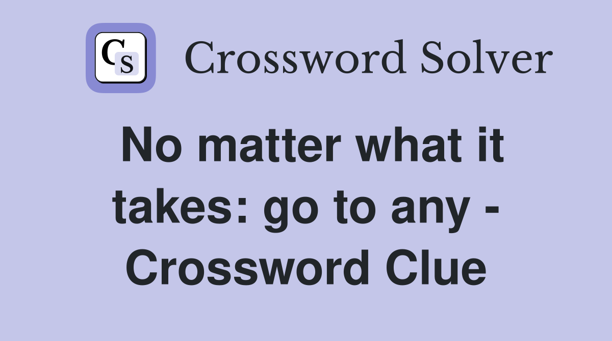 No matter what it takes: go to any - Crossword Clue
