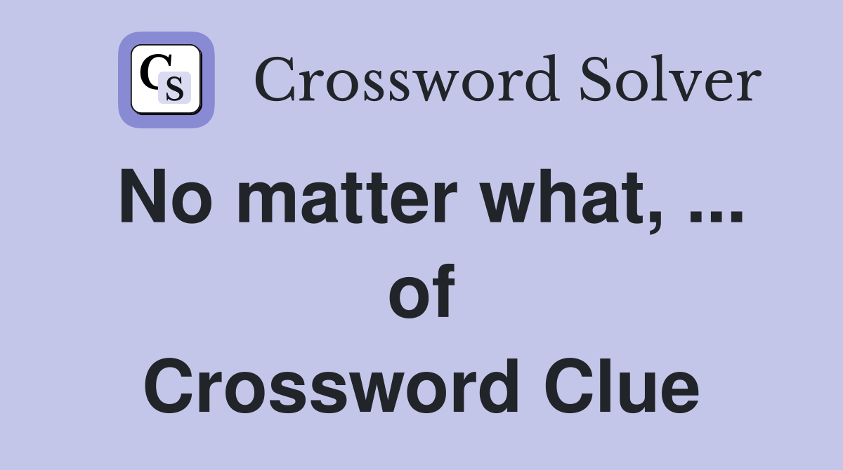 No matter what, ... of Crossword Clue