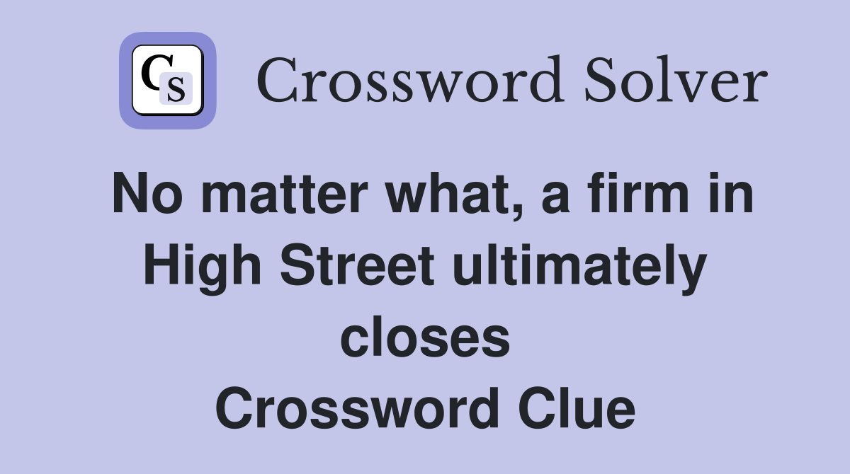 No matter what, a firm in High Street ultimately closes Crossword Clue