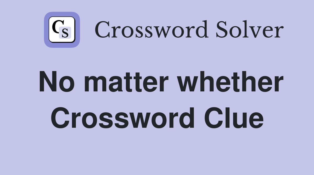 No matter whether Crossword Clue