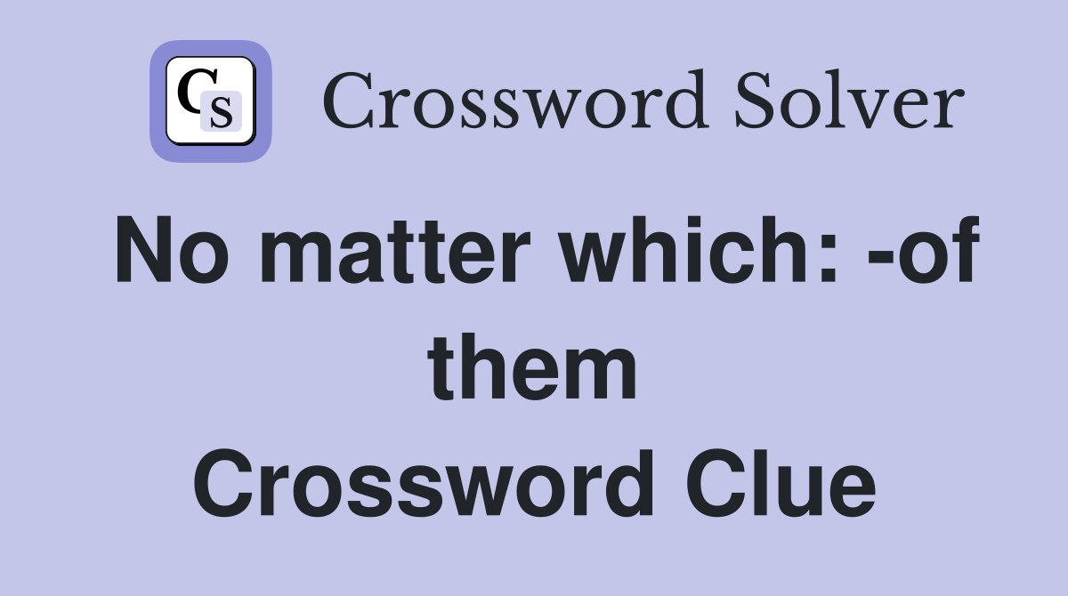 No matter which: -of them Crossword Clue