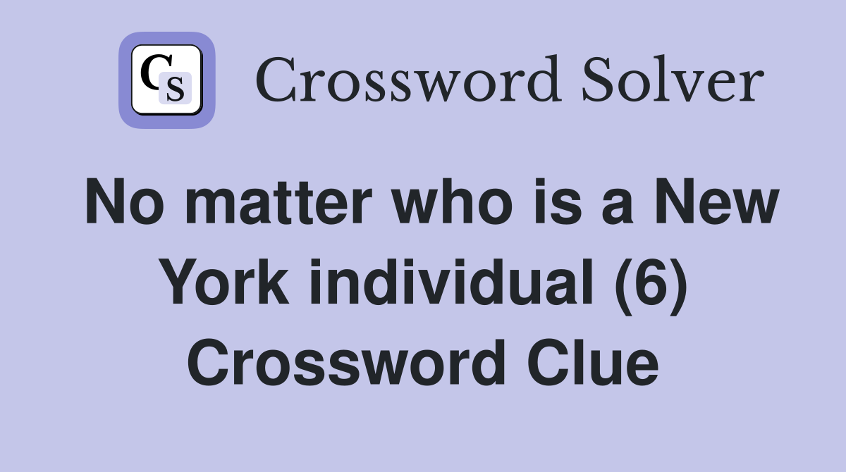 No matter who is a New York individual (6) Crossword Clue
