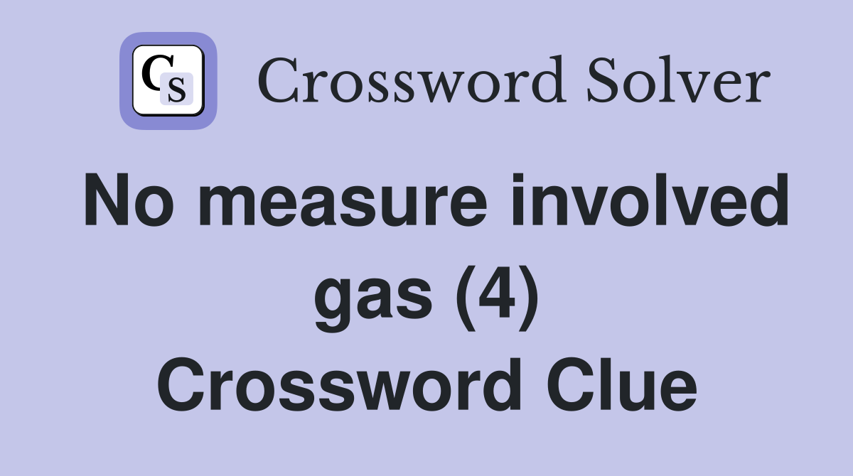 No measure involved gas (4) Crossword Clue