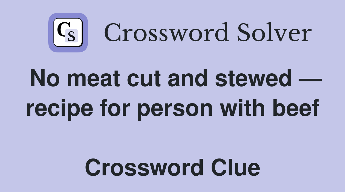 No meat cut and stewed — recipe for person with beef  Crossword Clue