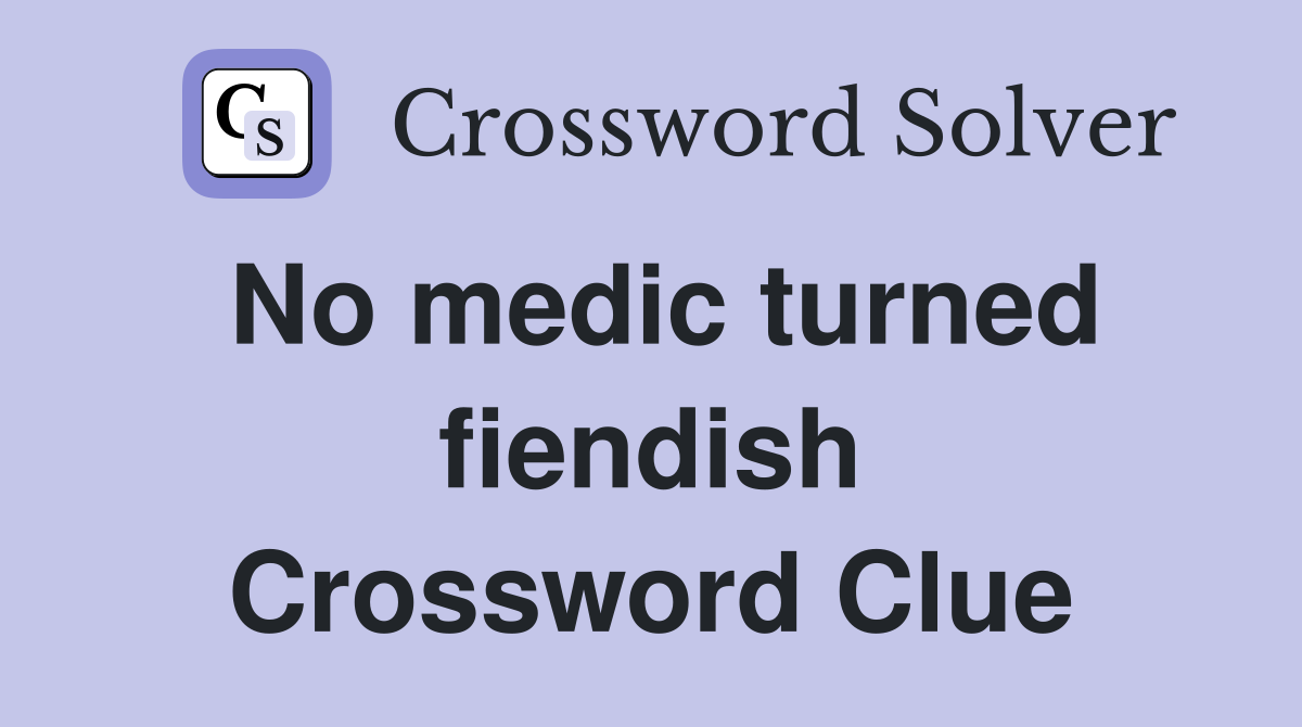 No medic turned fiendish Crossword Clue