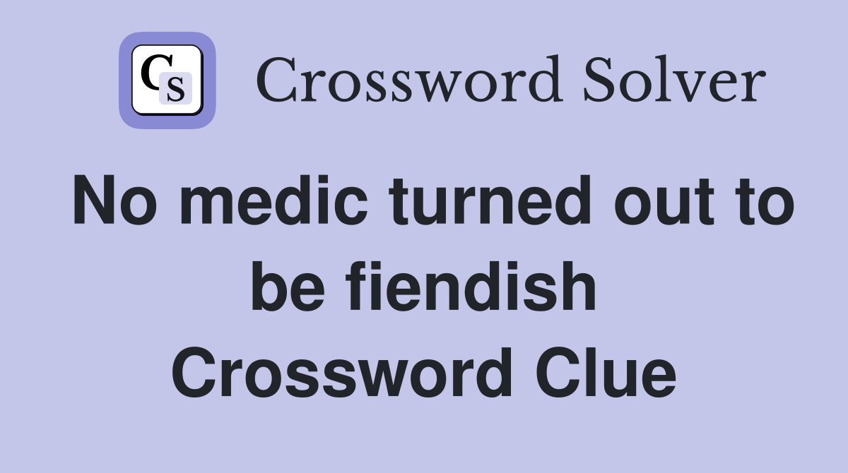 No medic turned out to be fiendish Crossword Clue