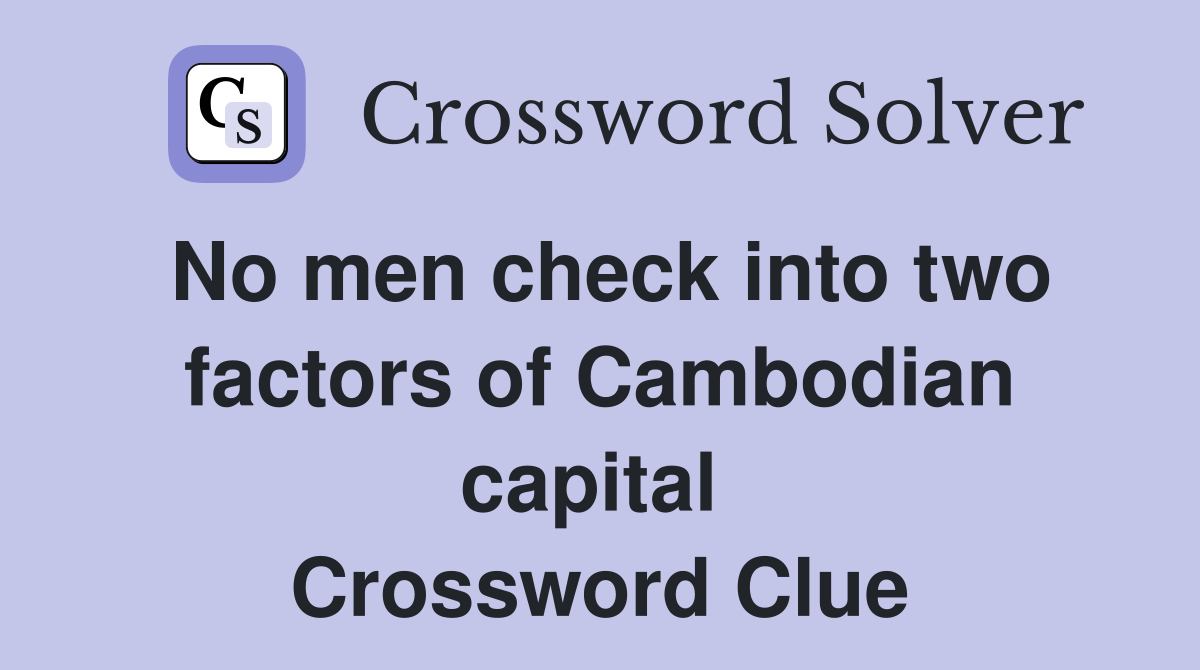 No men check into two factors of Cambodian capital  Crossword Clue