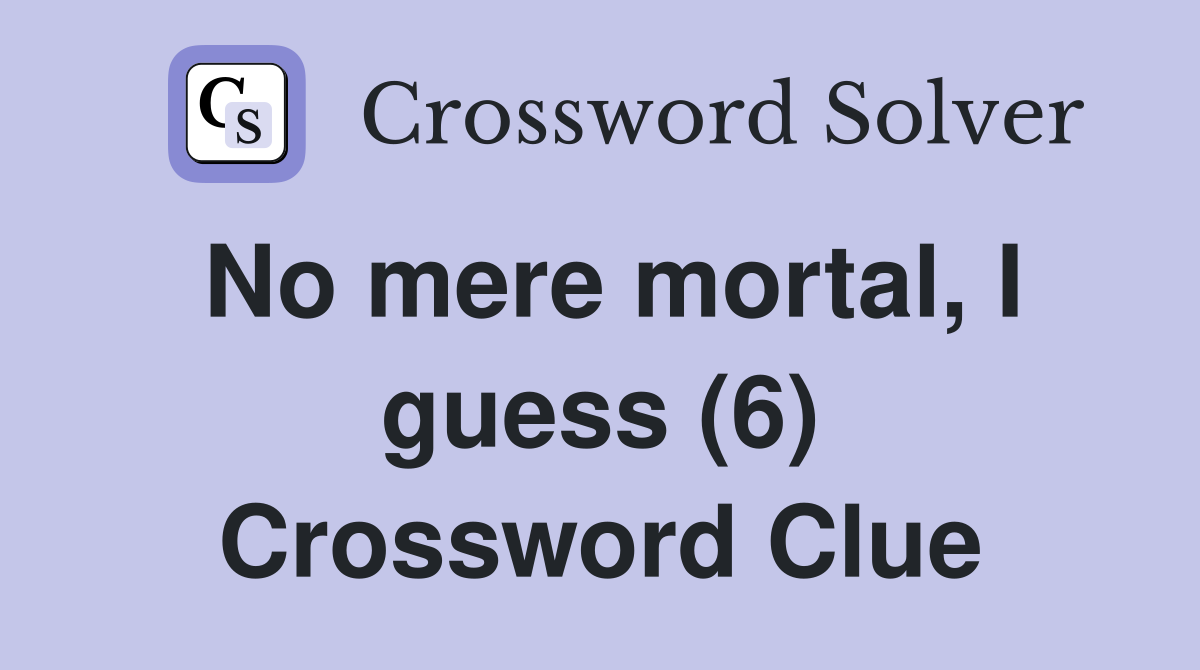 No mere mortal, I guess (6) Crossword Clue