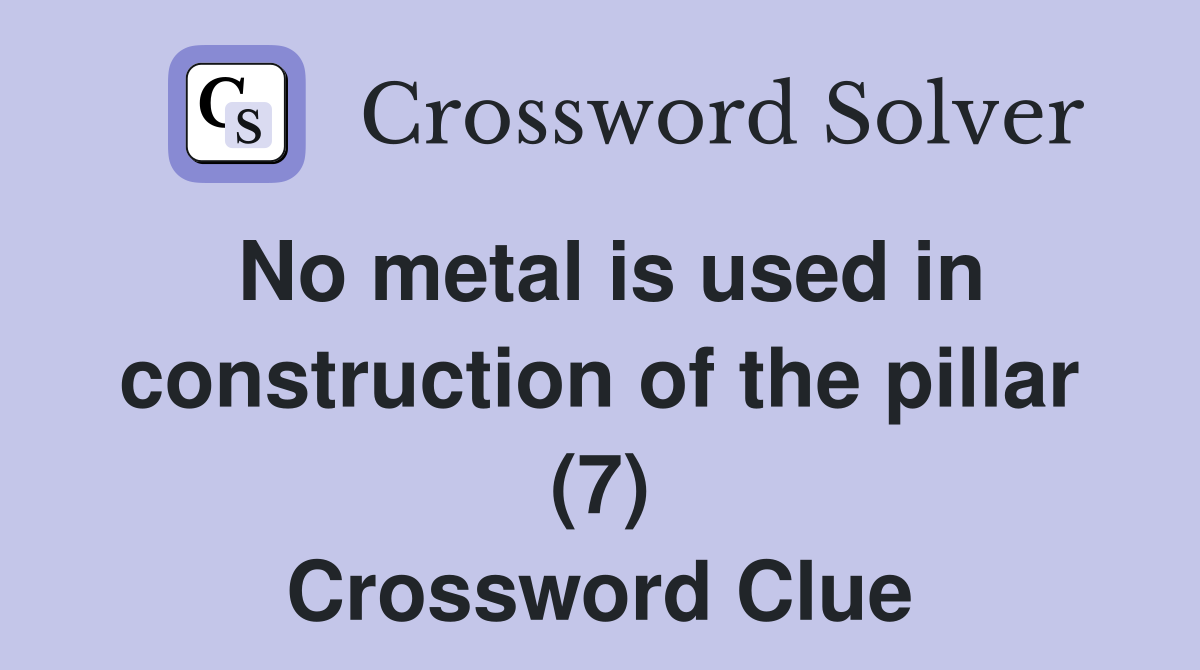 No metal is used in construction of the pillar (7) Crossword Clue
