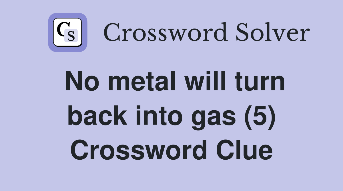 No metal will turn back into gas (5) Crossword Clue
