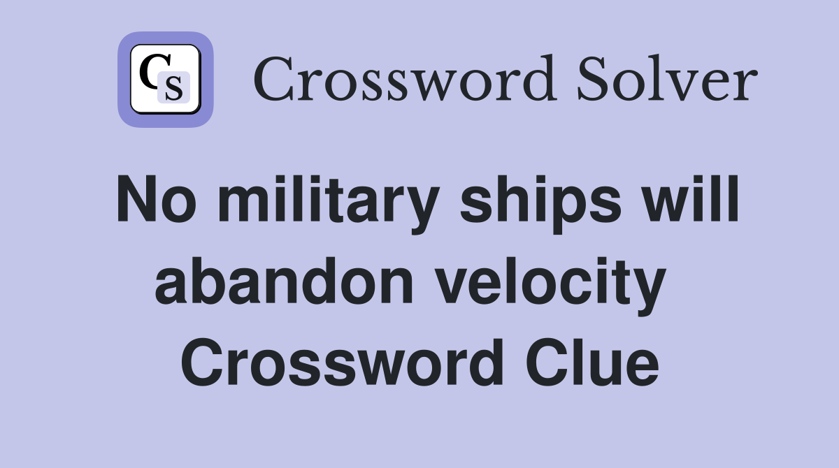 No military ships will abandon velocity  Crossword Clue