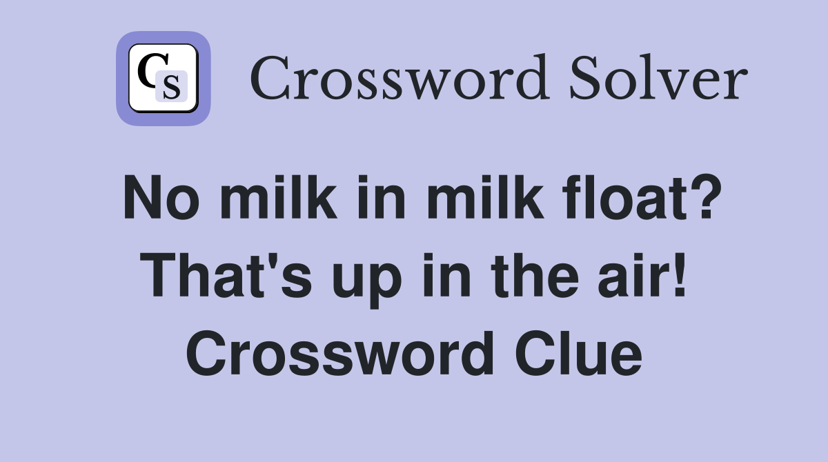No milk in milk float? That's up in the air! Crossword Clue