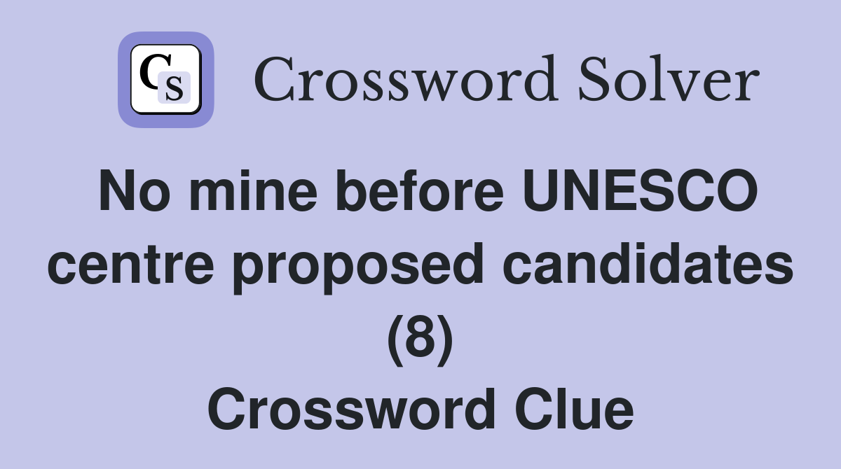 No mine before UNESCO centre proposed candidates (8) Crossword Clue