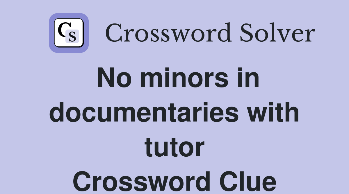 No minors in documentaries with tutor Crossword Clue