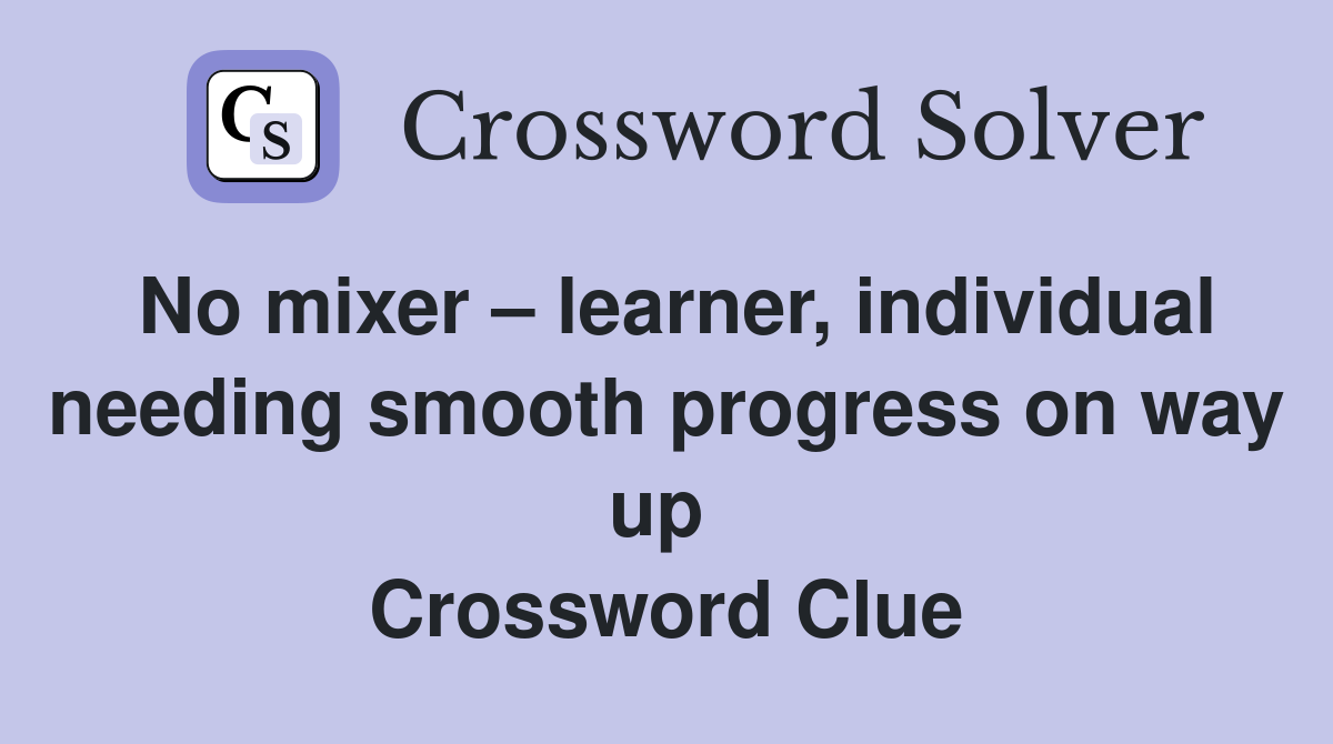 No mixer – learner, individual needing smooth progress on way up  Crossword Clue