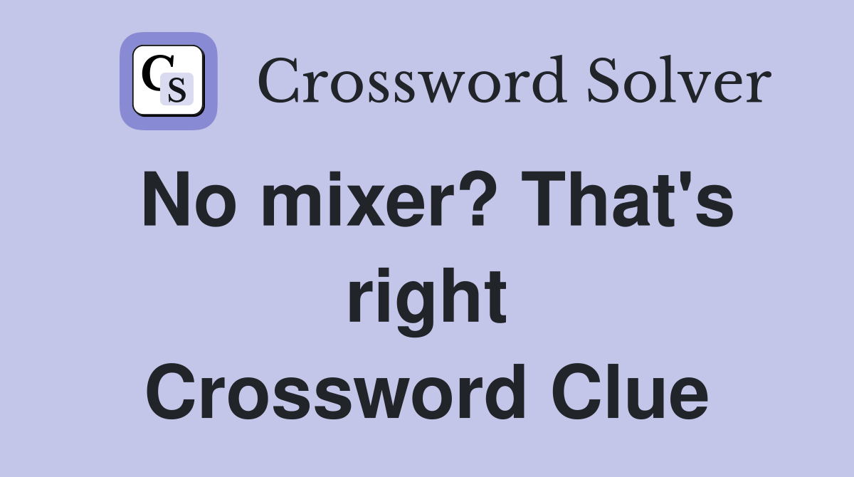 No mixer? That's right Crossword Clue