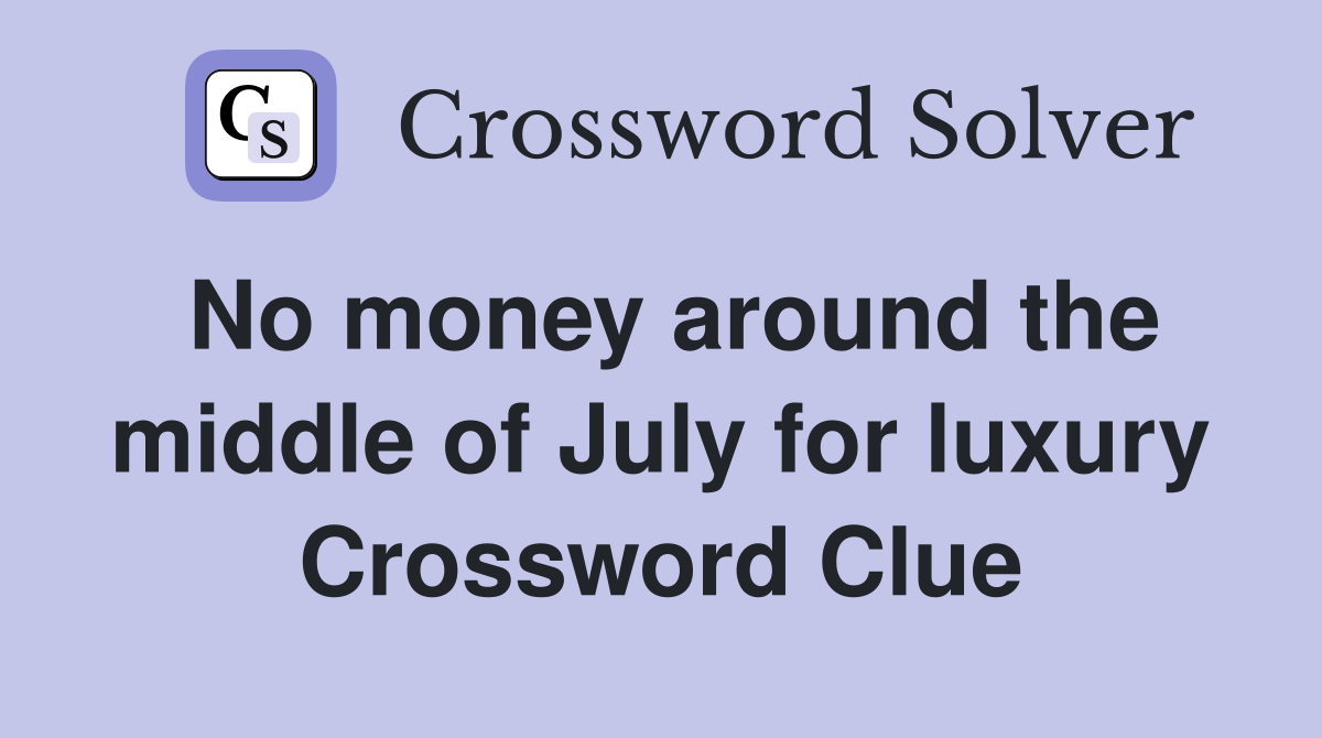 No money around the middle of July for luxury Crossword Clue