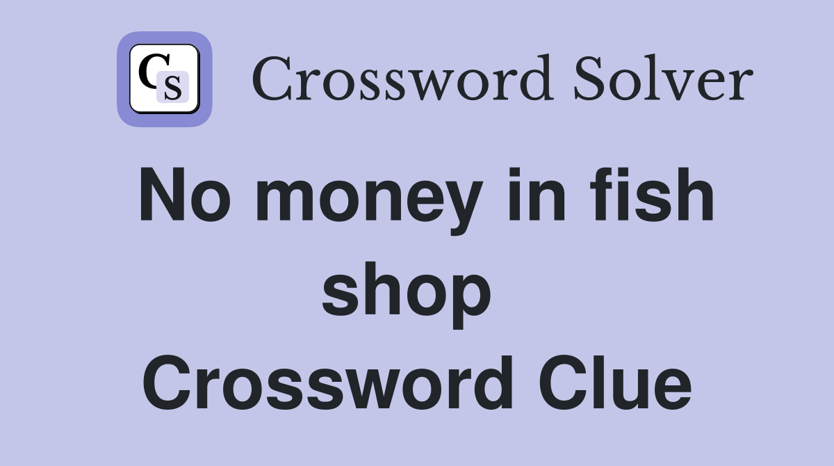 No money in fish shop  Crossword Clue