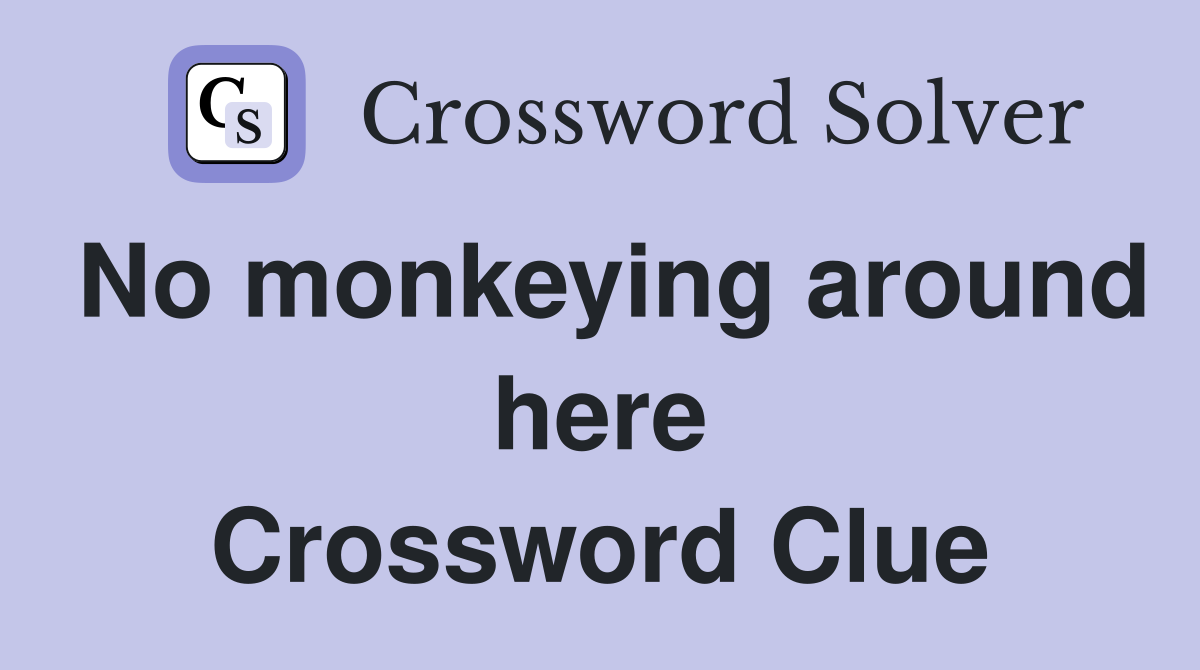 No monkeying around here Crossword Clue