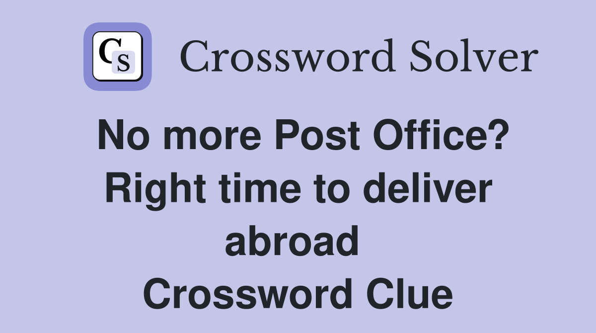No more Post Office? Right time to deliver abroad  Crossword Clue