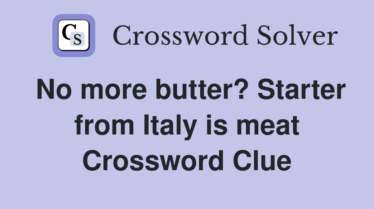 No more butter? Starter from Italy is meat Crossword Clue