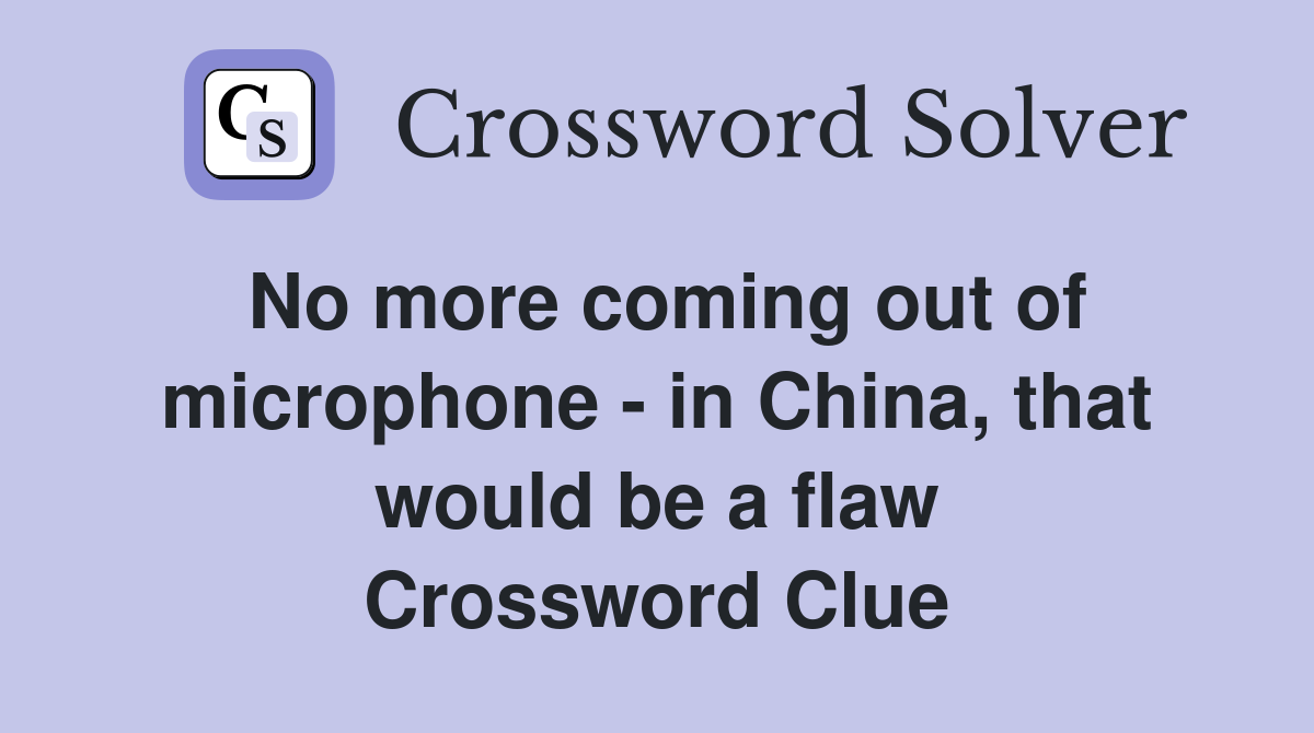 No more coming out of microphone - in China, that would be a flaw Crossword Clue