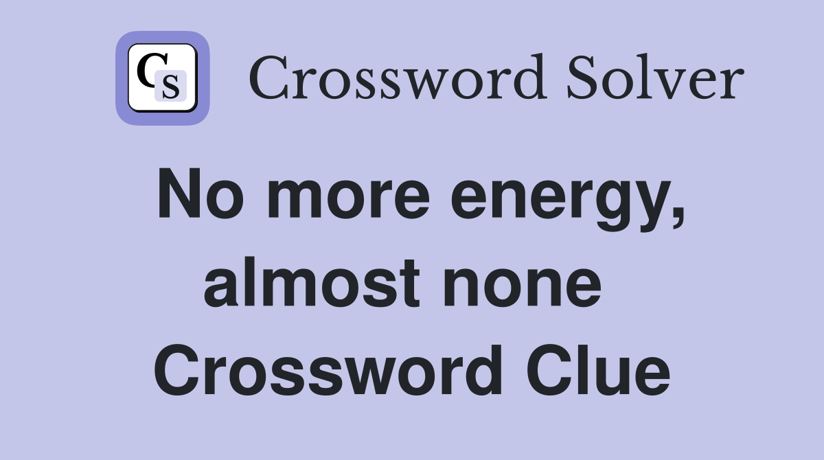 No more energy, almost none  Crossword Clue