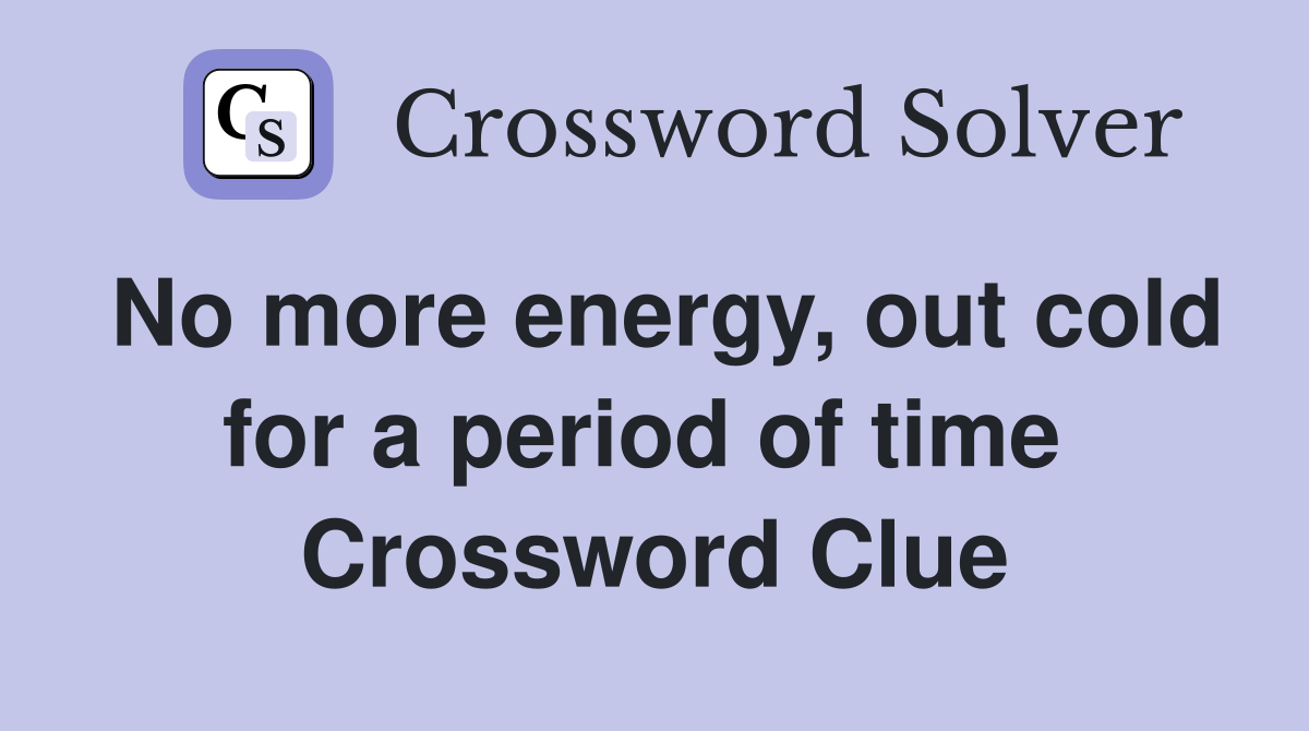 No more energy, out cold for a period of time  Crossword Clue