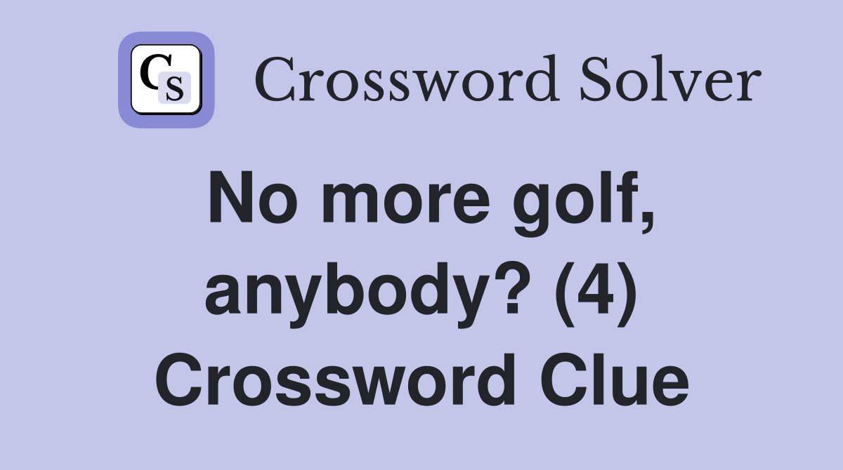 No more golf, anybody? (4) Crossword Clue