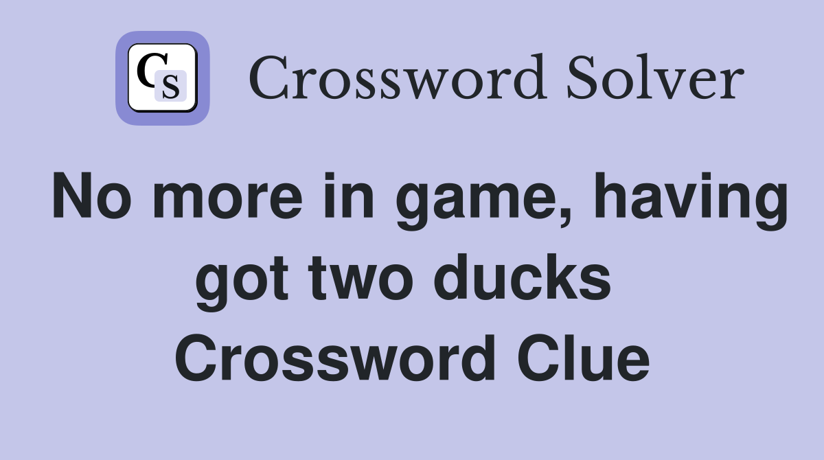 No more in game, having got two ducks  Crossword Clue