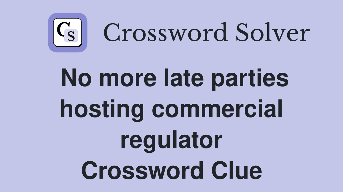 No more late parties hosting commercial regulator Crossword Clue