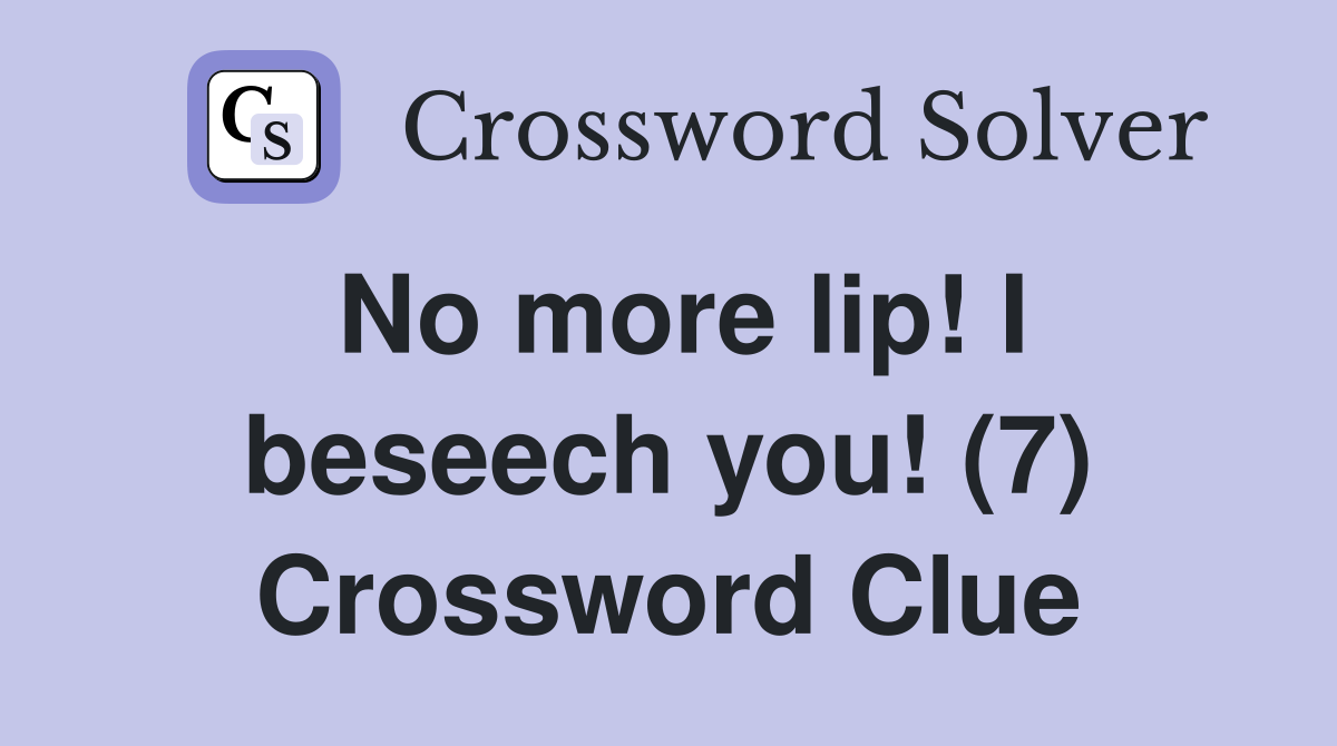 No more lip! I beseech you! (7) Crossword Clue