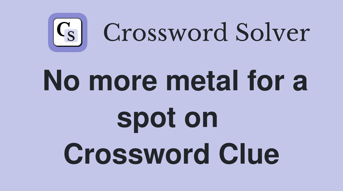 No more metal for a spot on  Crossword Clue