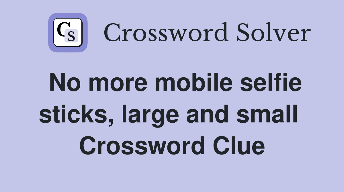 No more mobile selfie sticks, large and small  Crossword Clue