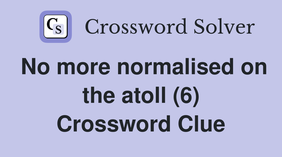 No more normalised on the atoll (6) Crossword Clue
