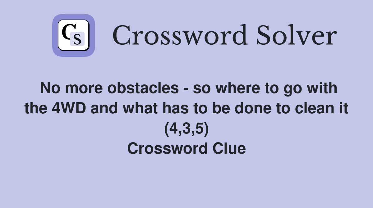No more obstacles - so where to go with the 4WD and what has to be done to clean it (4,3,5) Crossword Clue