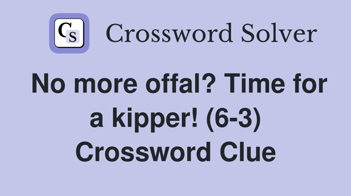 No more offal? Time for a kipper! (6-3) Crossword Clue