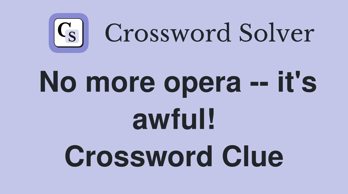 No more opera -- it's awful! Crossword Clue
