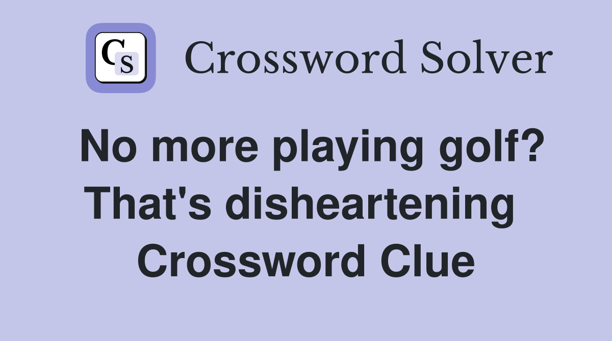 No more playing golf? That's disheartening  Crossword Clue