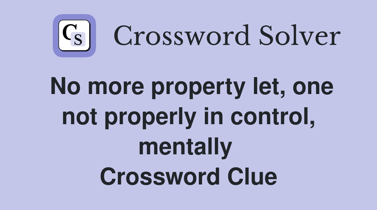 No more property let, one not properly in control, mentally  Crossword Clue