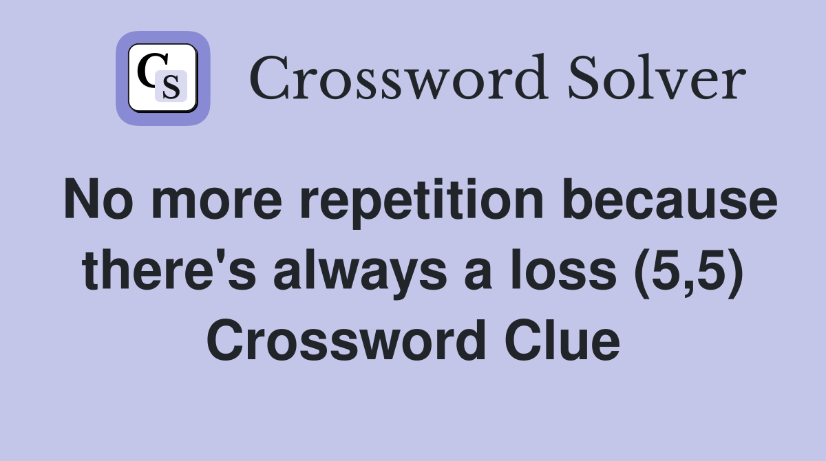 No more repetition because there's always a loss (5,5) Crossword Clue